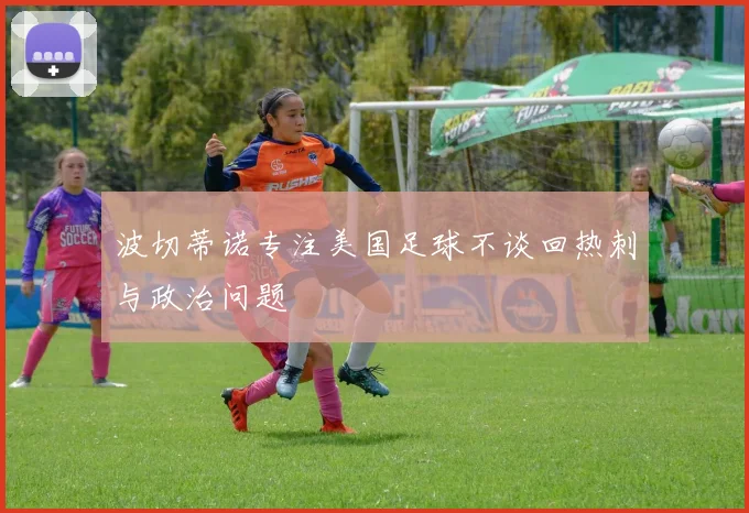波切蒂诺专注美国足球不谈回热刺与政治问题