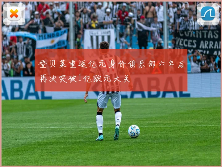 登贝莱重返亿元身价俱乐部六年后再次突破1亿欧元大关