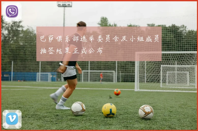 巴萨俱乐部选举委员会及小组成员抽签结果正式公布