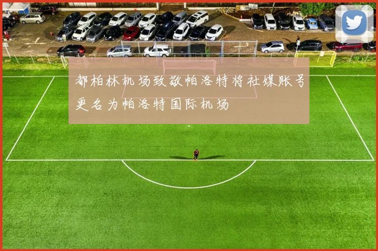 都柏林机场致敬帕洛特将社媒账号更名为帕洛特国际机场