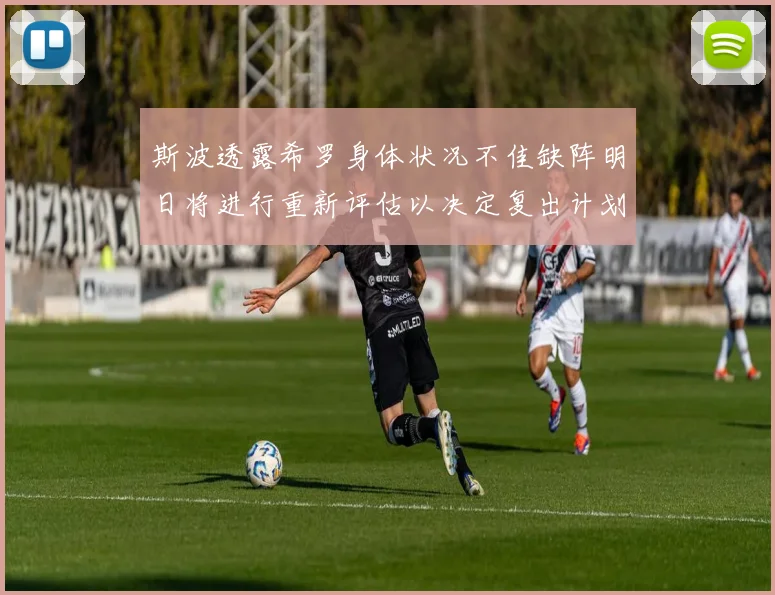斯波透露希罗身体状况不佳缺阵明日将进行重新评估以决定复出计划