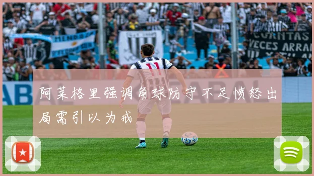 阿莱格里强调角球防守不足愤怒出局需引以为戒