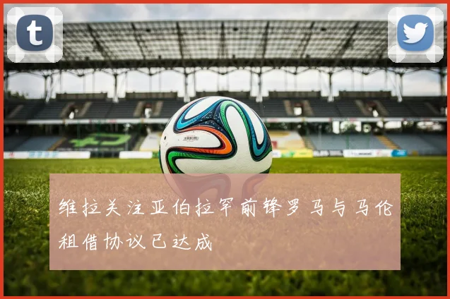维拉关注亚伯拉罕前锋罗马与马伦租借协议已达成
