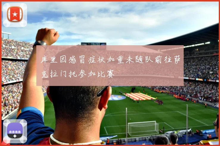 库里因感冒症状加重未随队前往萨克拉门托参加比赛