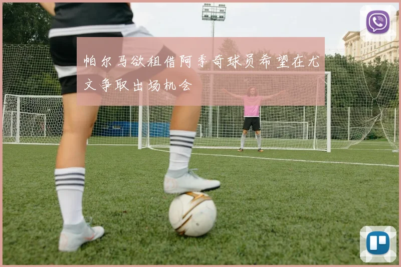 帕尔马欲租借阿季奇球员希望在尤文争取出场机会