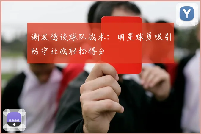 谢泼德谈球队战术：明星球员吸引防守让我轻松得分