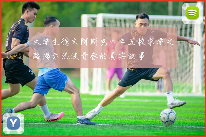 大学生德文阿斯克六年五校求学之路揭示流浪青春的真实故事