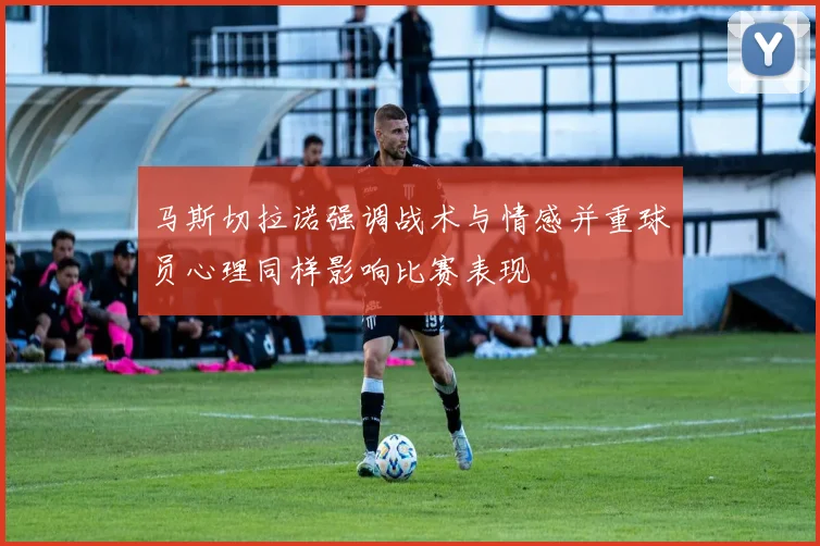 马斯切拉诺强调战术与情感并重球员心理同样影响比赛表现