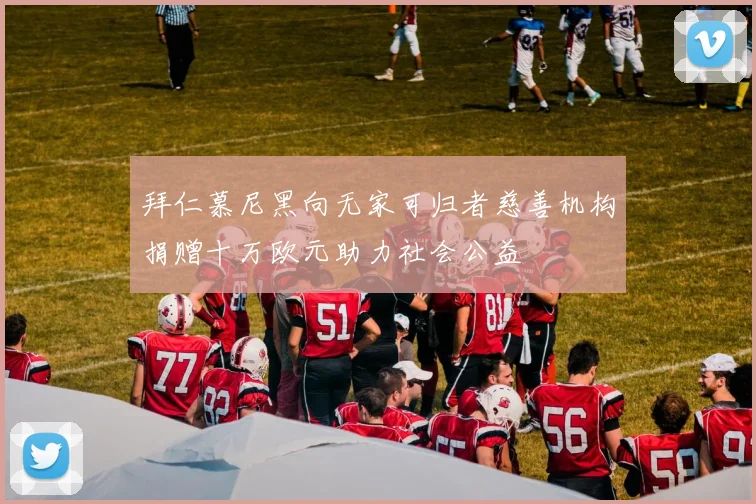 拜仁慕尼黑向无家可归者慈善机构捐赠十万欧元助力社会公益