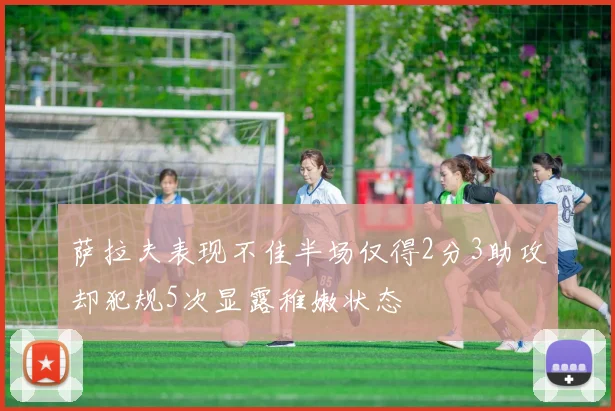 萨拉夫表现不佳半场仅得2分3助攻却犯规5次显露稚嫩状态