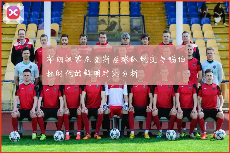 布朗执掌尼克斯后球队蜕变与锡伯杜时代的鲜明对比分析