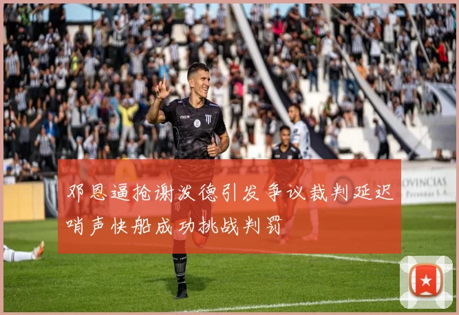 邓恩逼抢谢泼德引发争议裁判延迟哨声快船成功挑战判罚