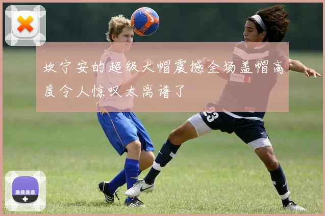 坎宁安的超级大帽震撼全场盖帽高度令人惊叹太离谱了
