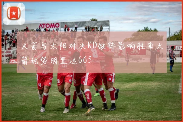 火箭与太阳对决KD缺阵影响胜率火箭优势明显达665