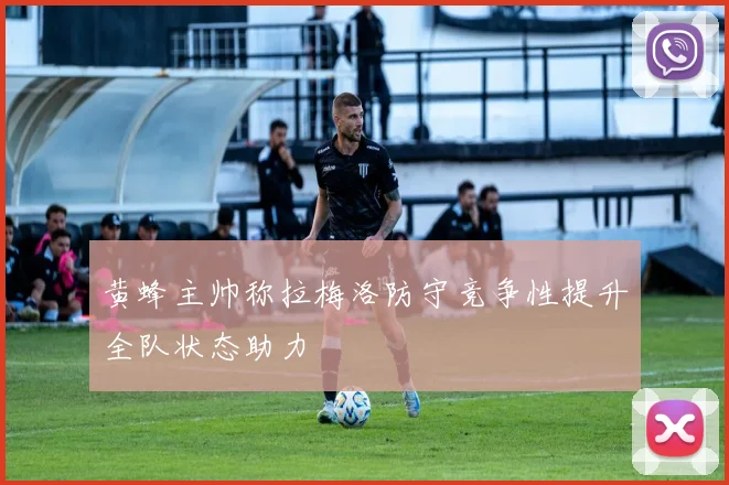 黄蜂主帅称拉梅洛防守竞争性提升全队状态助力