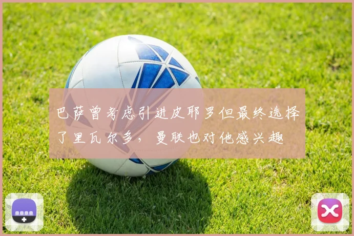 巴萨曾考虑引进皮耶罗但最终选择了里瓦尔多，曼联也对他感兴趣