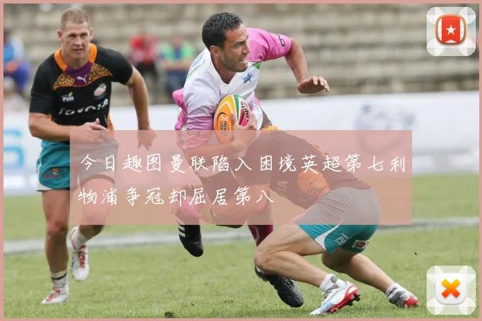 今日趣图曼联陷入困境英超第七利物浦争冠却屈居第八