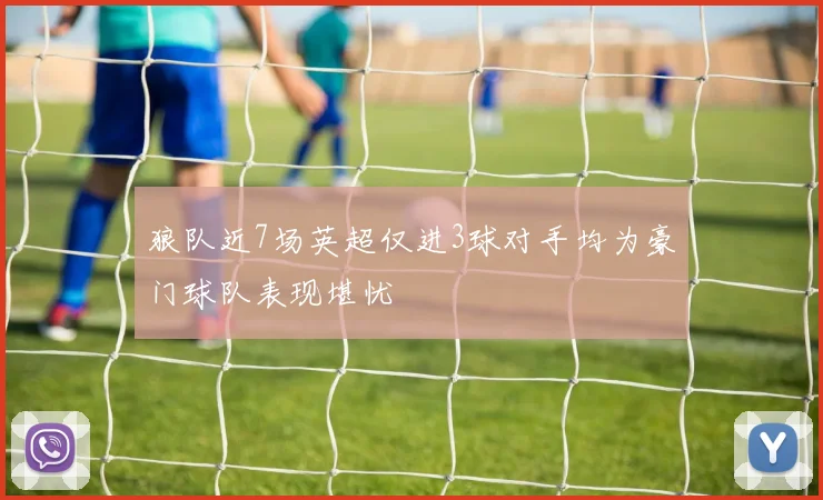 狼队近7场英超仅进3球对手均为豪门球队表现堪忧