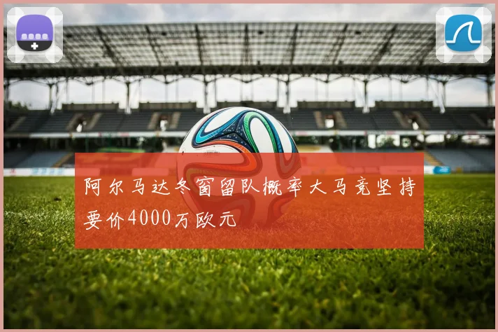 阿尔马达冬窗留队概率大马竞坚持要价4000万欧元