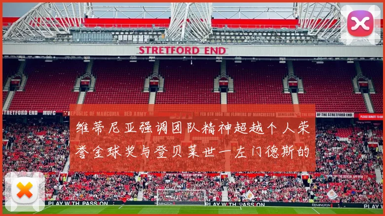 维蒂尼亚强调团队精神超越个人荣誉金球奖与登贝莱世一左门德斯的价值解析