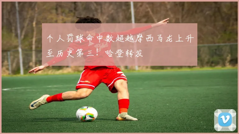 个人罚球命中数超越摩西马龙上升至历史第三！哈登转发