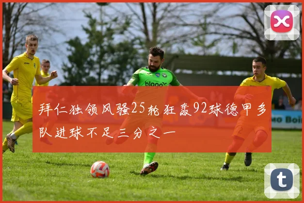 拜仁独领风骚25轮狂轰92球德甲多队进球不足三分之一